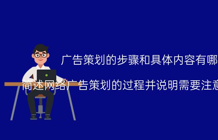 广告策划的步骤和具体内容有哪些 简述网络广告策划的过程并说明需要注意哪些因素